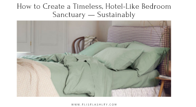 How to Create a Timeless, Hotel-Like Bedroom Sanctuary — Sustainably